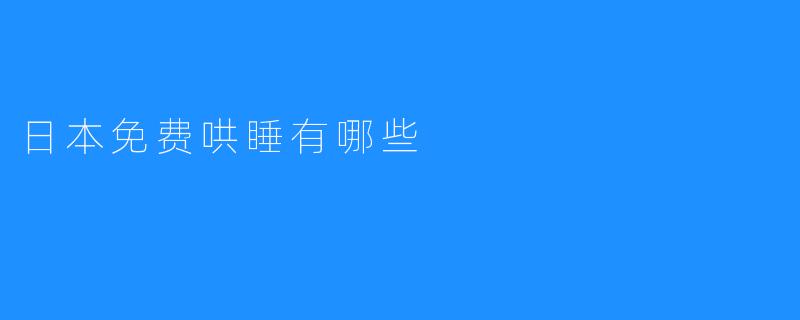 日本免费哄睡，哄睡技巧大揭秘！