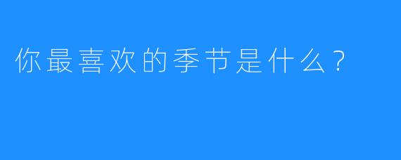 你最喜欢的季节是什么？