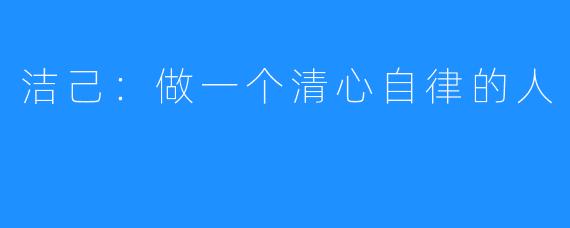 洁己:做一个清心自律的人