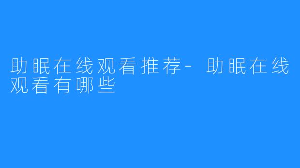 助眠在线观看推荐-助眠在线观看有哪些