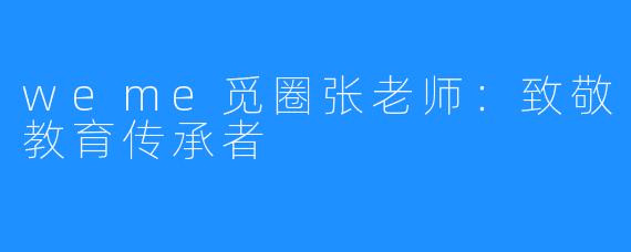 weme觅圈张老师:致敬教育传承者
