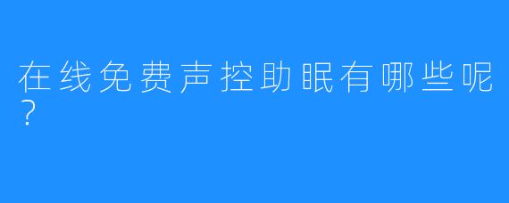 在线免费声控助眠有哪些呢？