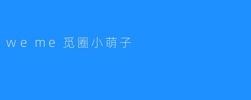 Weme觅圈小萌子，萌萌哒的陪伴