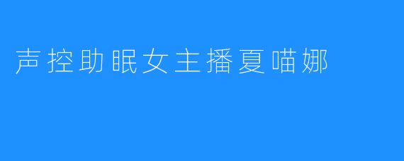 声控助眠女主播夏喵娜