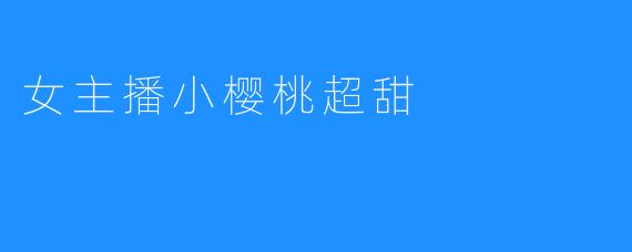 女主播小樱桃超甜，网友争相追捧