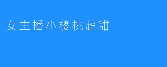 女主播小樱桃超甜，网友争相追捧