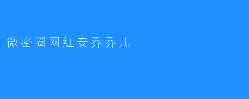 微密圈网红安乔乔儿：独具魅力的小而美