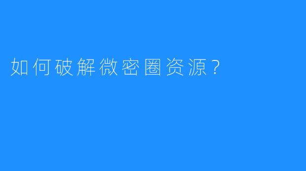 如何破解微密圈资源？
