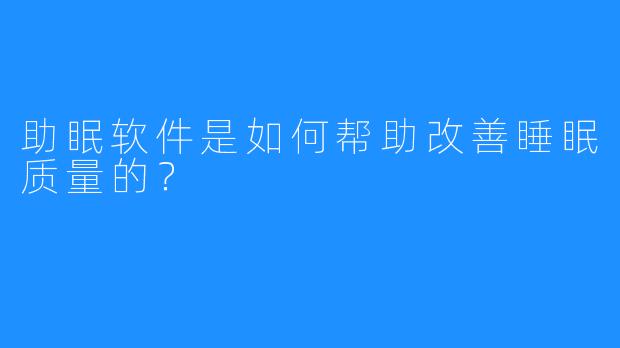 助眠软件是如何帮助改善睡眠质量的？