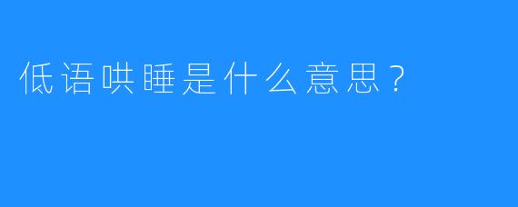 低语哄睡是什么意思？