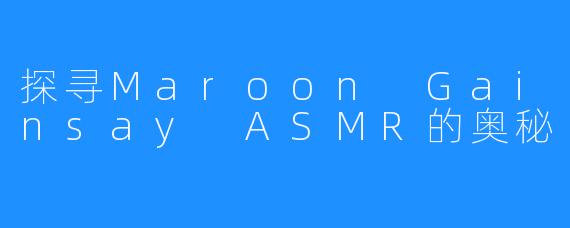 探寻Maroon Gainsay ASMR的奥秘
