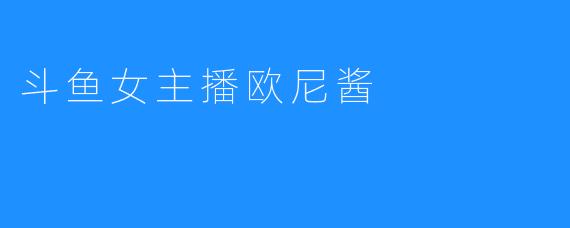 探寻斗鱼女主播欧尼酱的魅力秘密
