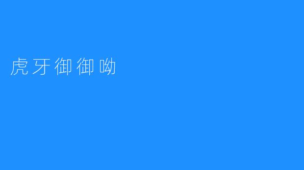 虎牙御御呦，玩转互联网直播新时代