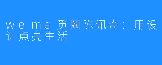 weme觅圈陈佩奇:用设计点亮生活
