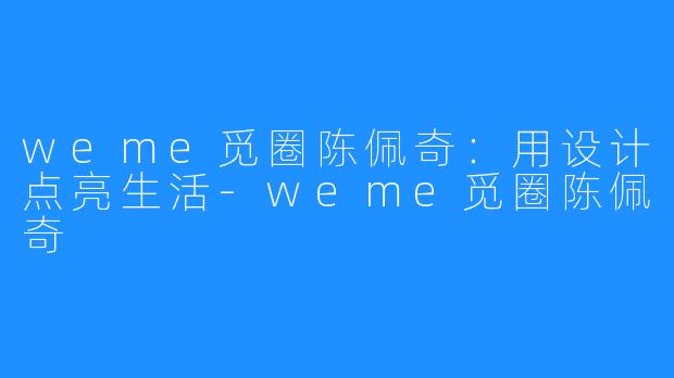 weme觅圈陈佩奇:用设计点亮生活-weme觅圈陈佩奇