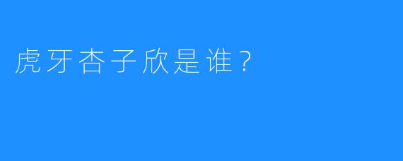 虎牙杏子欣是谁？