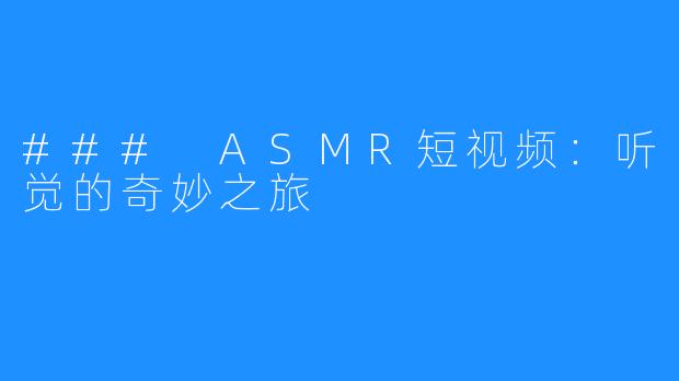 ### ASMR短视频：听觉的奇妙之旅