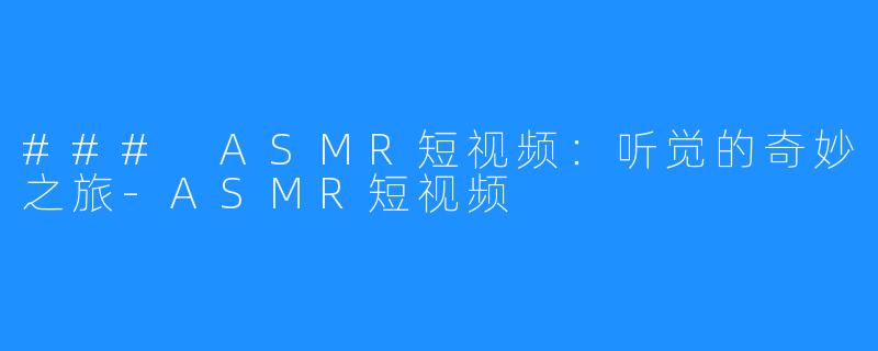 ### ASMR短视频：听觉的奇妙之旅-ASMR短视频