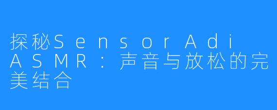 探秘SensorAdi ASMR:声音与放松的完美结合