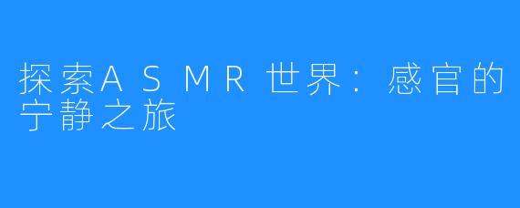 探索ASMR世界：感官的宁静之旅