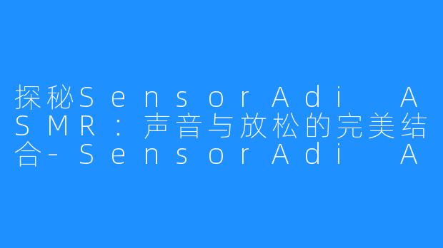 探秘SensorAdi ASMR:声音与放松的完美结合-SensorAdi ASMR