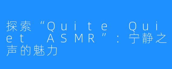 探索“Quite Quiet ASMR”：宁静之声的魅力