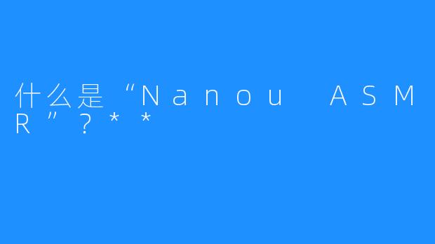 什么是“Nanou ASMR”？**