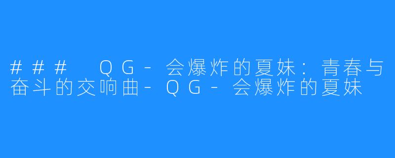 ### QG-会爆炸的夏妹：青春与奋斗的交响曲-QG-会爆炸的夏妹