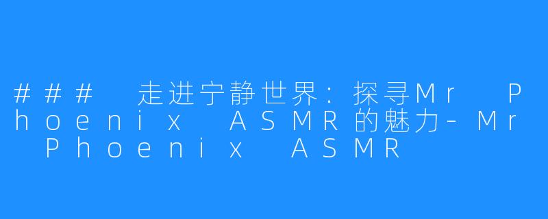 ### 走进宁静世界:探寻Mr Phoenix ASMR的魅力-Mr Phoenix ASMR
