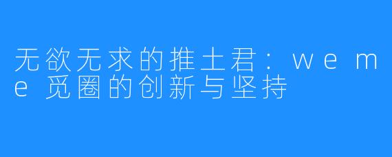 无欲无求的推土君：weme觅圈的创新与坚持