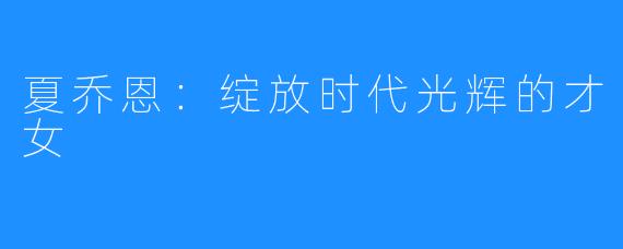 夏乔恩:绽放时代光辉的才女