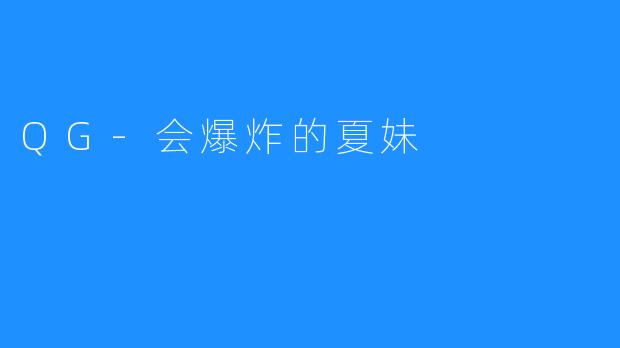 ### QG-会爆炸的夏妹：青春与奋斗的交响曲