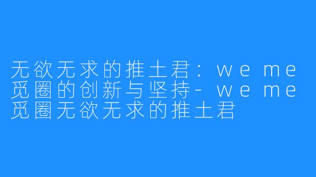 无欲无求的推土君：weme觅圈的创新与坚持-weme觅圈无欲无求的推土君