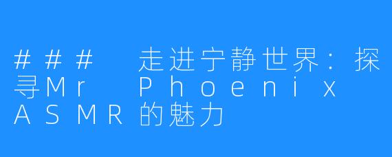 ### 走进宁静世界:探寻Mr Phoenix ASMR的魅力
