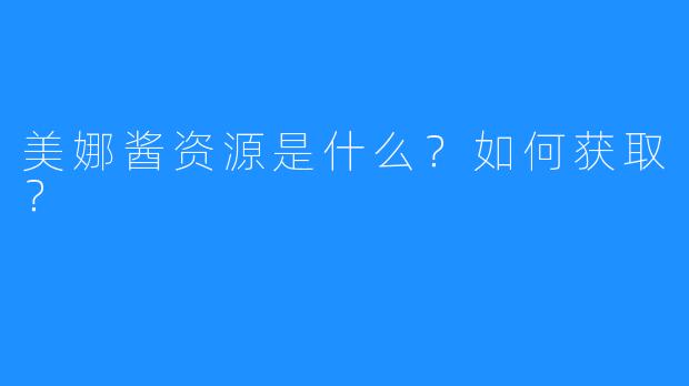 美娜酱资源是什么？如何获取？
