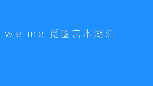 探秘weme觅圈宫本湖泊的自然之美