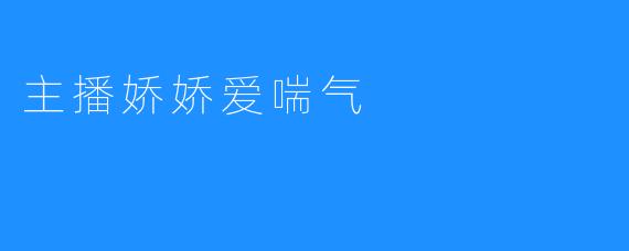 ### 主播娇娇：爱喘气的独特魅力