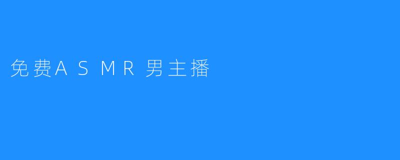 探索免费ASMR男主播的魅力与魅影