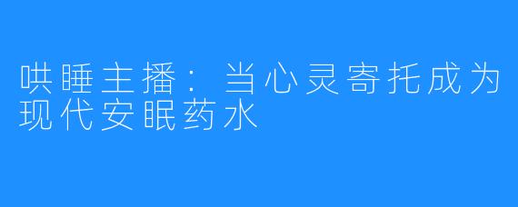 哄睡主播:当心灵寄托成为现代安眠药水