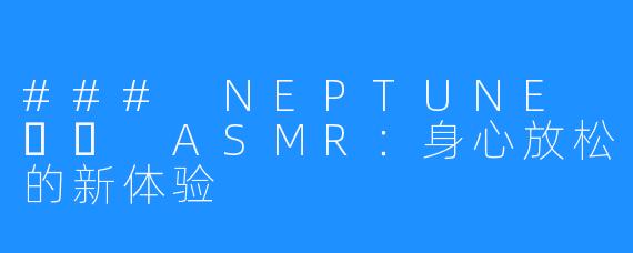 ### NEPTUNE 넵튠 ASMR:身心放松的新体验