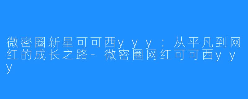 微密圈新星可可西yyy:从平凡到网红的成长之路-微密圈网红可可西yyy