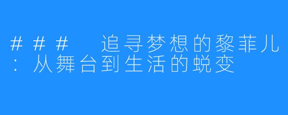 ### 追寻梦想的黎菲儿:从舞台到生活的蜕变