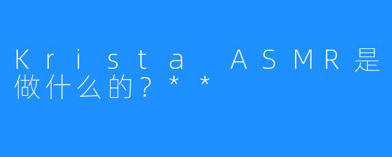 Krista ASMR是做什么的？**