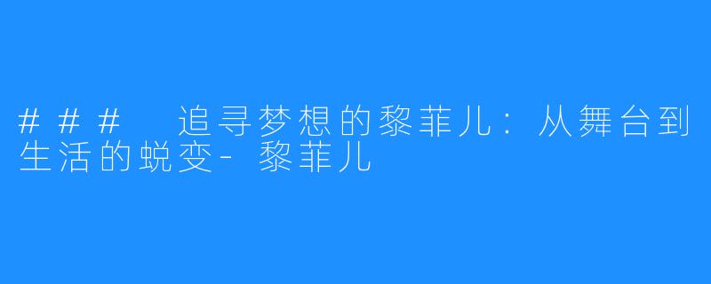 ### 追寻梦想的黎菲儿:从舞台到生活的蜕变-黎菲儿