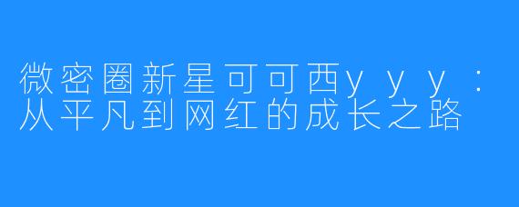 微密圈新星可可西yyy:从平凡到网红的成长之路