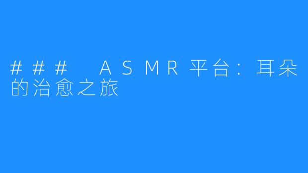 ### ASMR平台：耳朵的治愈之旅