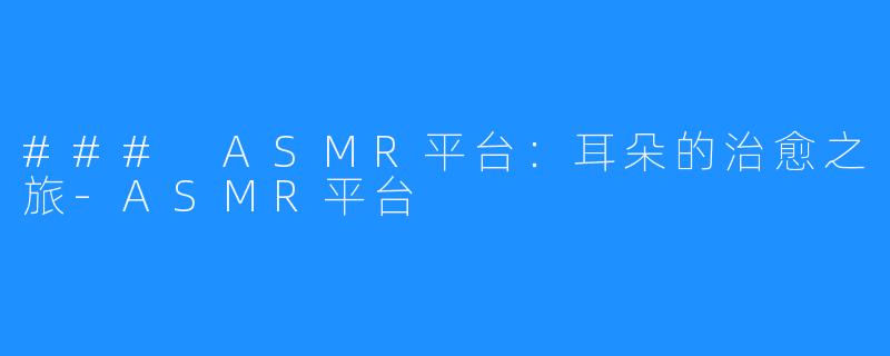 ### ASMR平台：耳朵的治愈之旅-ASMR平台