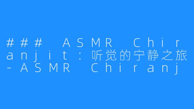 ### ASMR Chiranjit：听觉的宁静之旅-ASMR Chiranjit