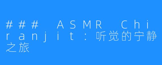### ASMR Chiranjit：听觉的宁静之旅