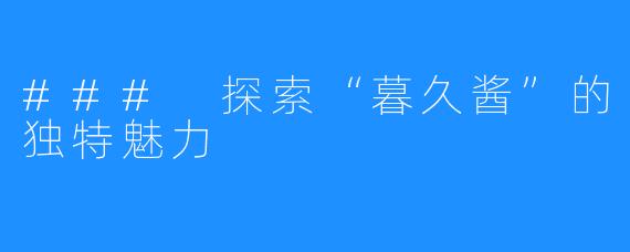 ### 探索“暮久酱”的独特魅力